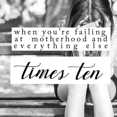 When You Feel Like You're Failing at Motherhood {and Everything Else x10}