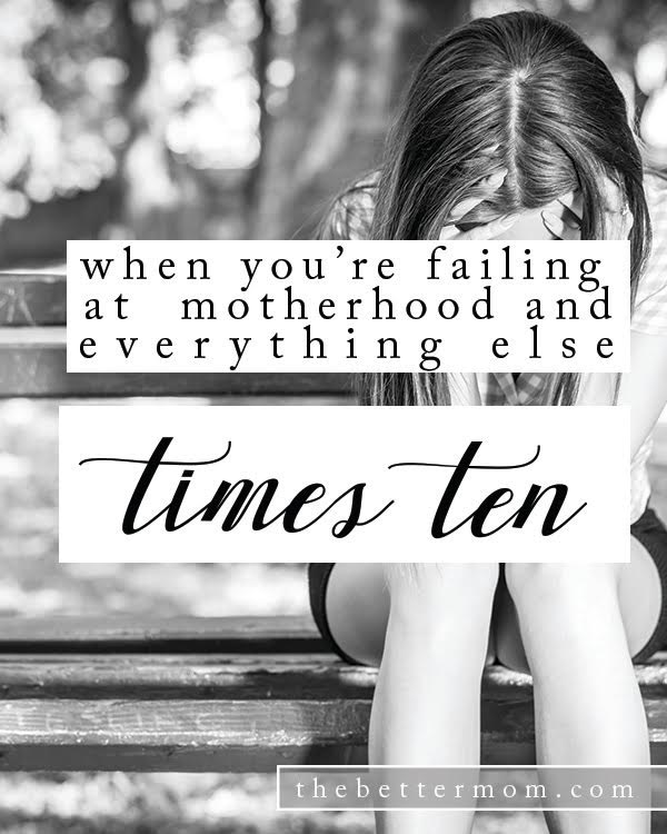 When You Feel Like You're Failing at Motherhood {and Everything Else x10}